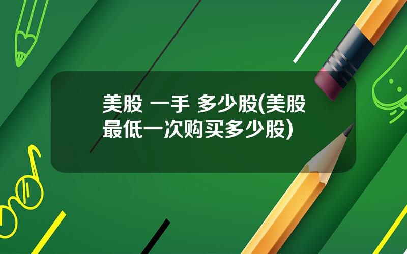 美股 一手 多少股(美股最低一次购买多少股)